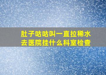 肚子咕咕叫一直拉稀水去医院挂什么科室检查