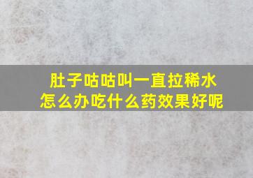 肚子咕咕叫一直拉稀水怎么办吃什么药效果好呢