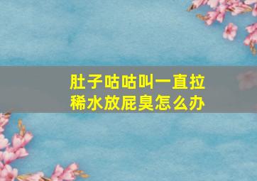 肚子咕咕叫一直拉稀水放屁臭怎么办