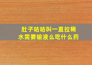 肚子咕咕叫一直拉稀水需要输液么吃什么药