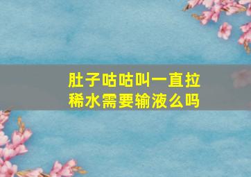 肚子咕咕叫一直拉稀水需要输液么吗