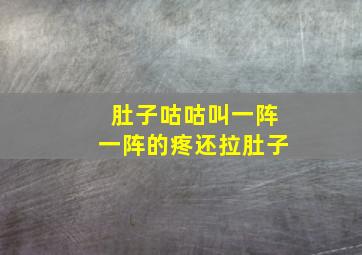 肚子咕咕叫一阵一阵的疼还拉肚子