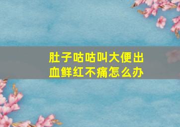 肚子咕咕叫大便出血鲜红不痛怎么办