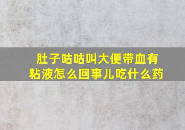 肚子咕咕叫大便带血有粘液怎么回事儿吃什么药