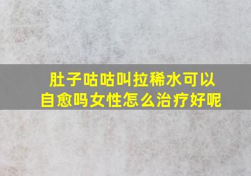 肚子咕咕叫拉稀水可以自愈吗女性怎么治疗好呢