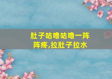 肚子咕噜咕噜一阵阵疼,拉肚子拉水