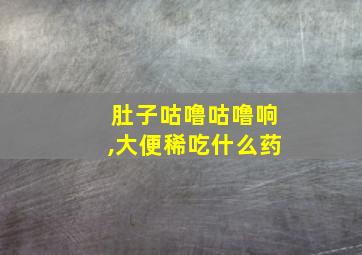 肚子咕噜咕噜响,大便稀吃什么药