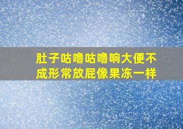 肚子咕噜咕噜响大便不成形常放屁像果冻一样