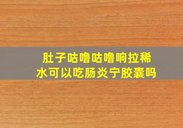 肚子咕噜咕噜响拉稀水可以吃肠炎宁胶囊吗