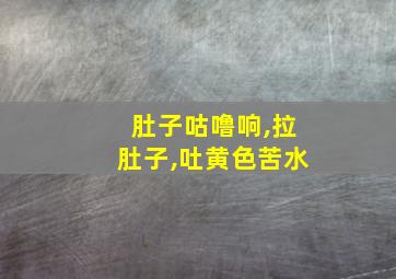 肚子咕噜响,拉肚子,吐黄色苦水