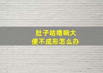 肚子咕噜响大便不成形怎么办