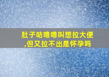 肚子咕噜噜叫想拉大便,但又拉不出是怀孕吗