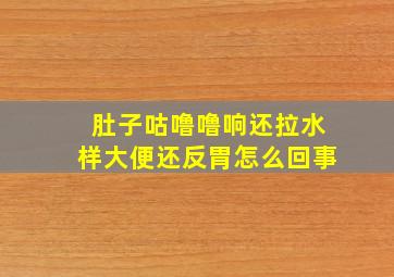 肚子咕噜噜响还拉水样大便还反胃怎么回事