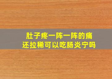 肚子疼一阵一阵的痛还拉稀可以吃肠炎宁吗