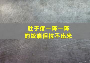 肚子疼一阵一阵的绞痛但拉不出来