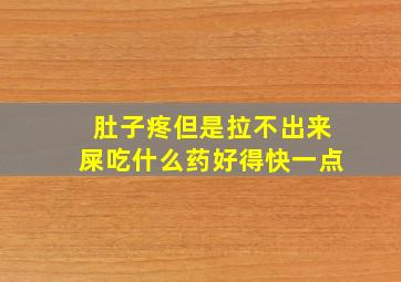 肚子疼但是拉不出来屎吃什么药好得快一点