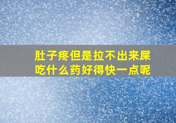 肚子疼但是拉不出来屎吃什么药好得快一点呢