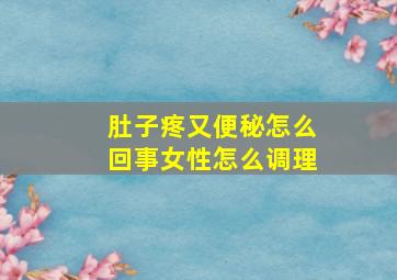 肚子疼又便秘怎么回事女性怎么调理