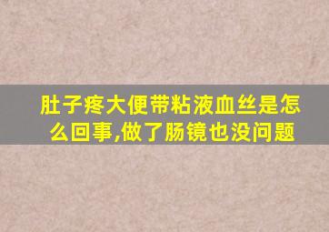 肚子疼大便带粘液血丝是怎么回事,做了肠镜也没问题