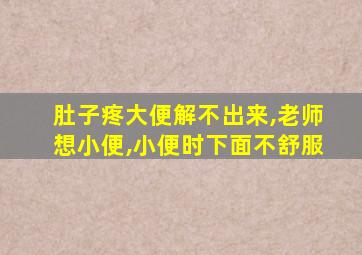 肚子疼大便解不出来,老师想小便,小便时下面不舒服