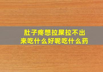 肚子疼想拉屎拉不出来吃什么好呢吃什么药