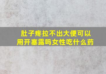 肚子疼拉不出大便可以用开塞露吗女性吃什么药