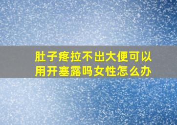 肚子疼拉不出大便可以用开塞露吗女性怎么办