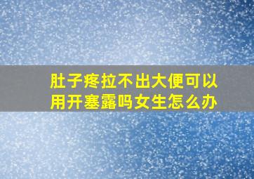 肚子疼拉不出大便可以用开塞露吗女生怎么办