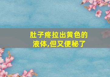 肚子疼拉出黄色的液体,但又便秘了