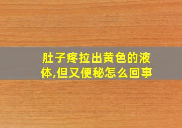 肚子疼拉出黄色的液体,但又便秘怎么回事