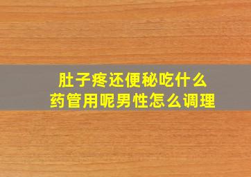 肚子疼还便秘吃什么药管用呢男性怎么调理