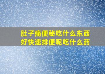 肚子痛便秘吃什么东西好快速排便呢吃什么药