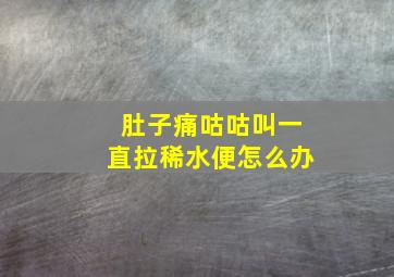 肚子痛咕咕叫一直拉稀水便怎么办