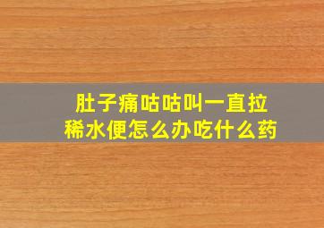 肚子痛咕咕叫一直拉稀水便怎么办吃什么药