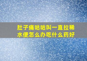 肚子痛咕咕叫一直拉稀水便怎么办吃什么药好