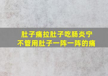 肚子痛拉肚子吃肠炎宁不管用肚子一阵一阵的痛