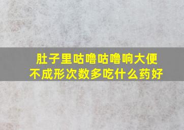 肚子里咕噜咕噜响大便不成形次数多吃什么药好