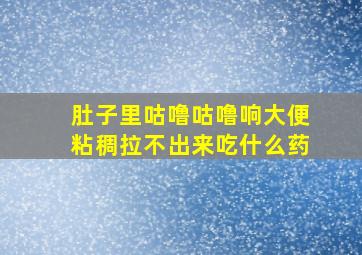 肚子里咕噜咕噜响大便粘稠拉不出来吃什么药