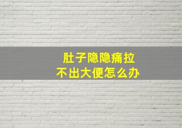 肚子隐隐痛拉不出大便怎么办