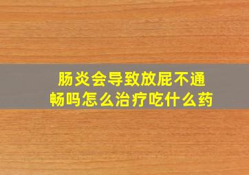 肠炎会导致放屁不通畅吗怎么治疗吃什么药