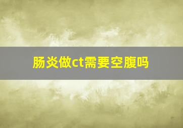 肠炎做ct需要空腹吗