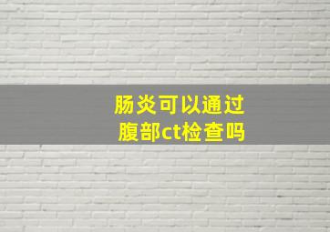 肠炎可以通过腹部ct检查吗