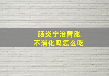 肠炎宁治胃胀不消化吗怎么吃