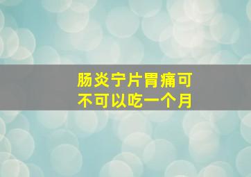 肠炎宁片胃痛可不可以吃一个月