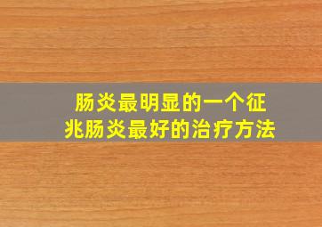 肠炎最明显的一个征兆肠炎最好的治疗方法