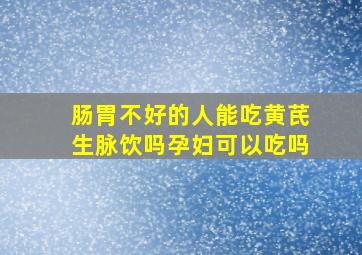 肠胃不好的人能吃黄芪生脉饮吗孕妇可以吃吗