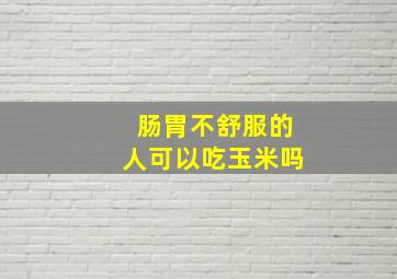 肠胃不舒服的人可以吃玉米吗