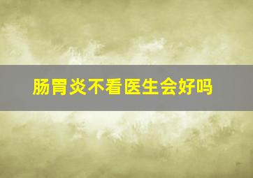 肠胃炎不看医生会好吗