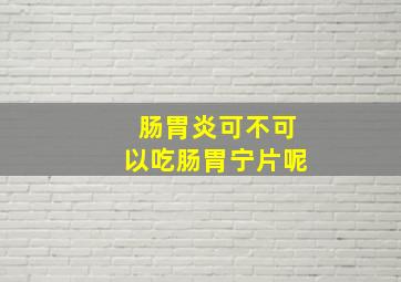 肠胃炎可不可以吃肠胃宁片呢