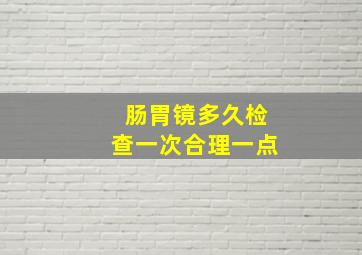 肠胃镜多久检查一次合理一点